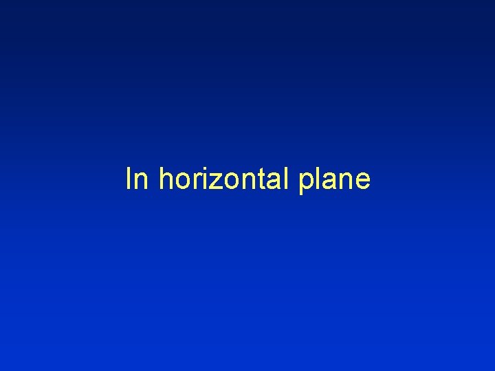 In horizontal plane In horizontal plane