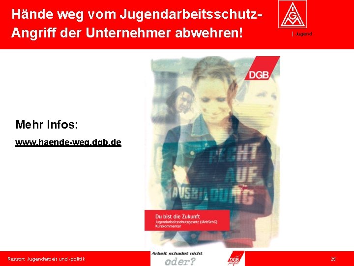 Hände weg vom Jugendarbeitsschutz. Angriff der Unternehmer abwehren! Jugend Mehr Infos: www. haende-weg. dgb.