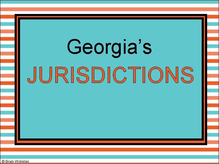 Georgia’s JURISDICTIONS © Brain Wrinkles 