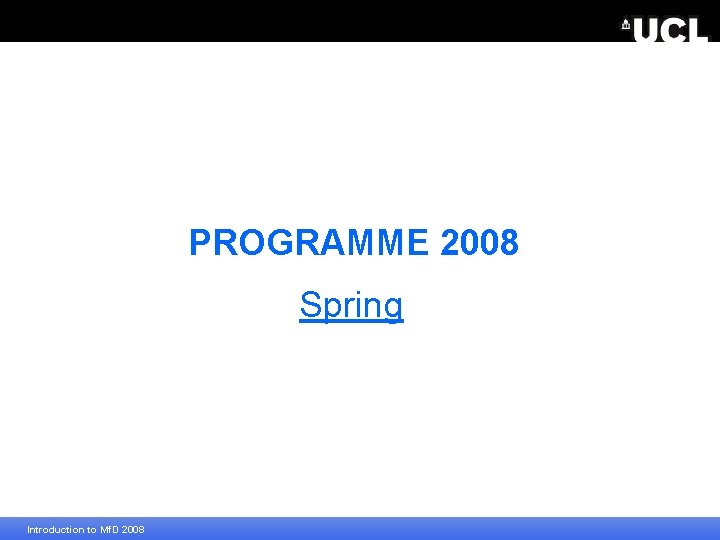 PROGRAMME 2008 Spring Introduction to Mf. D 2008 