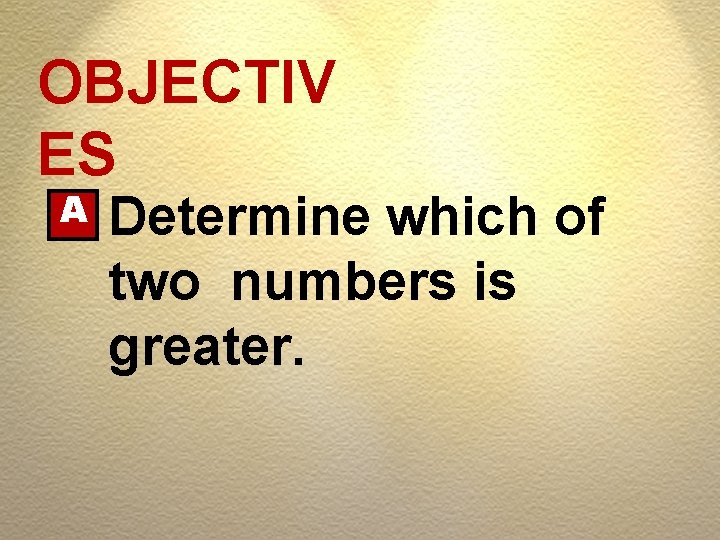 OBJECTIV ES A Determine which of two numbers is greater. 