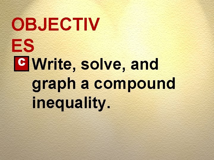OBJECTIV ES C Write, solve, and graph a compound inequality. 