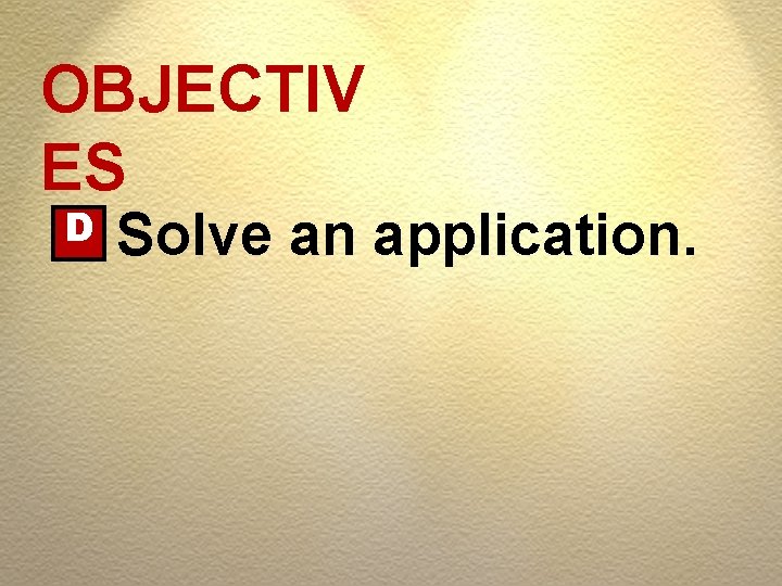 OBJECTIV ES D Solve an application. 
