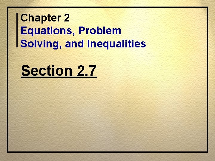 Chapter 2 Equations, Problem Solving, and Inequalities Section 2. 7 Chapter 2 Equations, Problem Solving, and Inequalities Section 2. 7