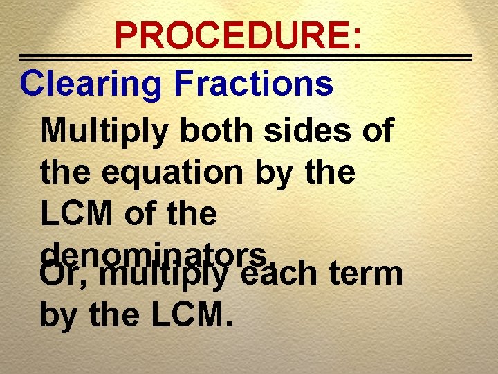 PROCEDURE: Clearing Fractions Multiply both sides of the equation by the LCM of the