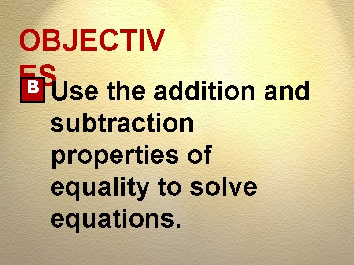 OBJECTIV ES B Use the addition and subtraction properties of equality to solve equations.