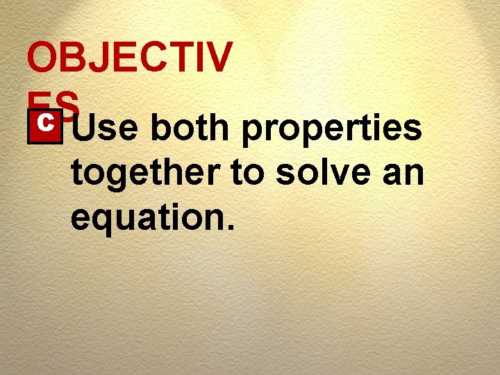 OBJECTIV ES C Use both properties together to solve an equation. 
