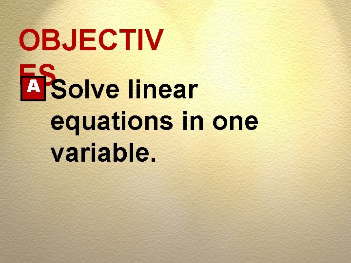 OBJECTIV ES A Solve linear equations in one variable. 