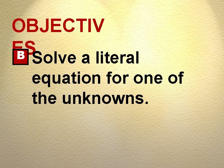 OBJECTIV ES B Solve a literal equation for one of the unknowns. 