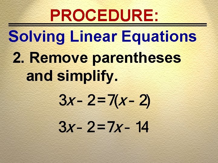 PROCEDURE: Solving Linear Equations 2. Remove parentheses and simplify. 