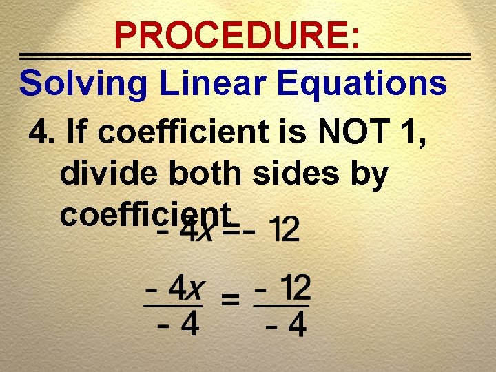 PROCEDURE: Solving Linear Equations 4. If coefficient is NOT 1, divide both sides by