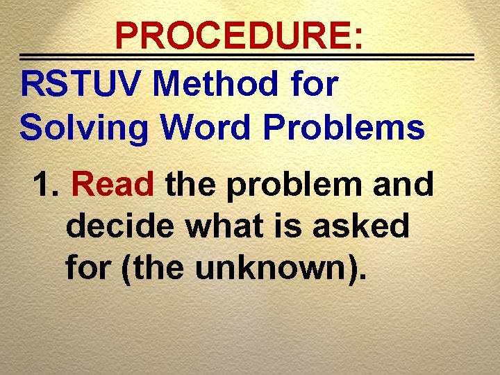 PROCEDURE: RSTUV Method for Solving Word Problems 1. Read the problem and decide what