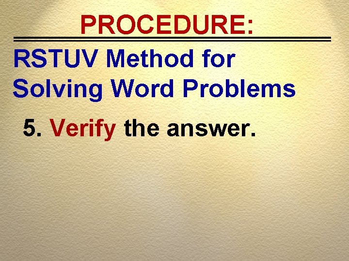 PROCEDURE: RSTUV Method for Solving Word Problems 5. Verify the answer. 