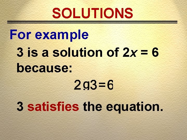 SOLUTIONS For example 3 is a solution of 2 x = 6 because: 3