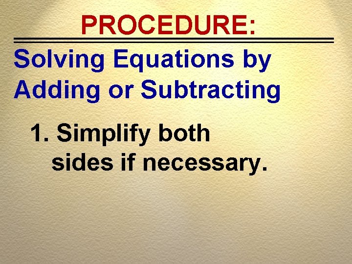 PROCEDURE: Solving Equations by Adding or Subtracting 1. Simplify both sides if necessary. 