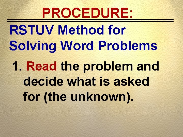 PROCEDURE: RSTUV Method for Solving Word Problems 1. Read the problem and decide what