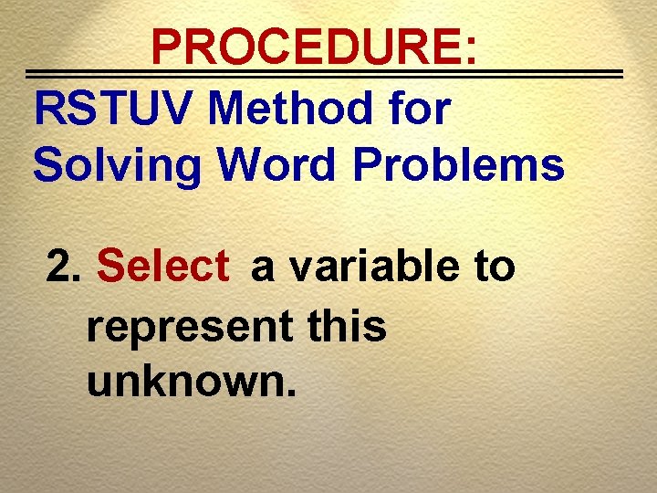 PROCEDURE: RSTUV Method for Solving Word Problems 2. Select a variable to represent this