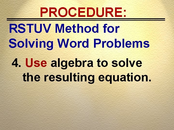 PROCEDURE: RSTUV Method for Solving Word Problems 4. Use algebra to solve the resulting
