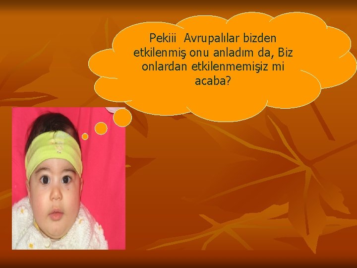 Pekiii Avrupalılar bizden etkilenmiş onu anladım da, Biz onlardan etkilenmemişiz mi acaba? 