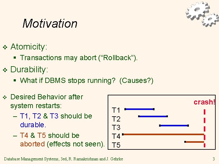 Motivation v Atomicity: § Transactions may abort (“Rollback”). v Durability: § What if DBMS