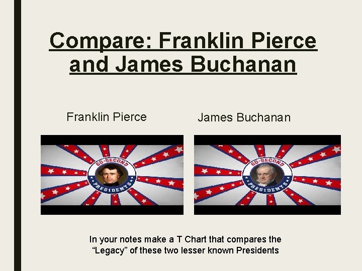 Compare: Franklin Pierce and James Buchanan Franklin Pierce James Buchanan In your notes make