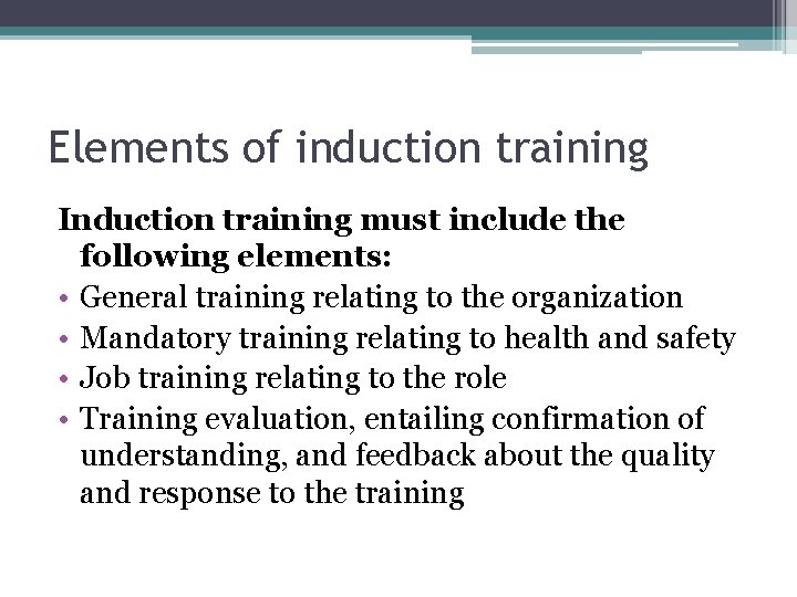 Elements of induction training Induction training must include the following elements: • General training