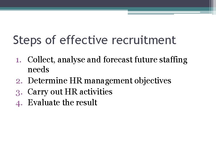 Steps of effective recruitment 1. Collect, analyse and forecast future staffing needs 2. Determine