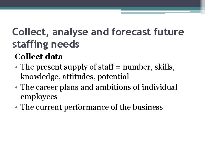 Collect, analyse and forecast future staffing needs Collect data • The present supply of