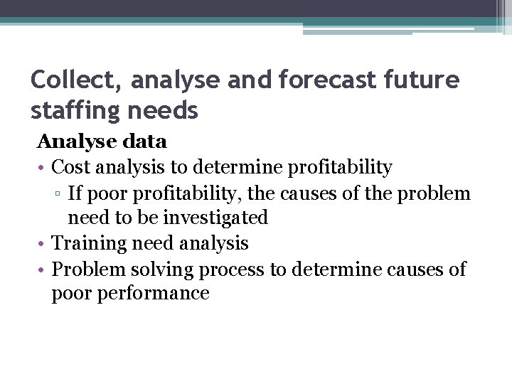 Collect, analyse and forecast future staffing needs Analyse data • Cost analysis to determine