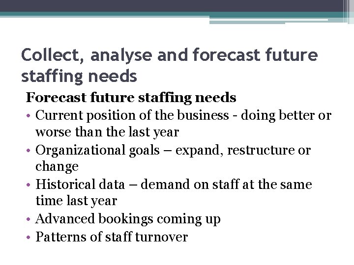 Collect, analyse and forecast future staffing needs Forecast future staffing needs • Current position