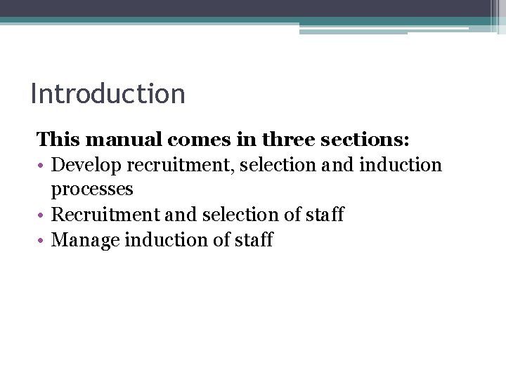 Introduction This manual comes in three sections: • Develop recruitment, selection and induction processes