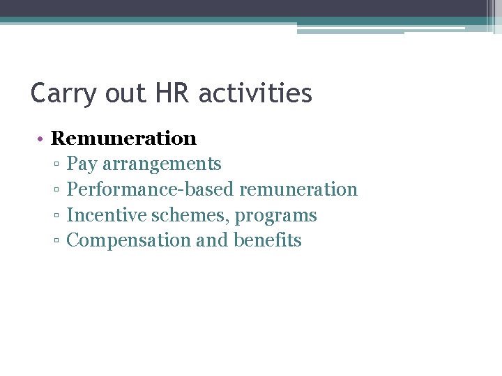 Carry out HR activities • Remuneration ▫ Pay arrangements ▫ Performance-based remuneration ▫ Incentive