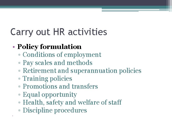 Carry out HR activities • Policy formulation ▫ Conditions of employment ▫ Pay scales