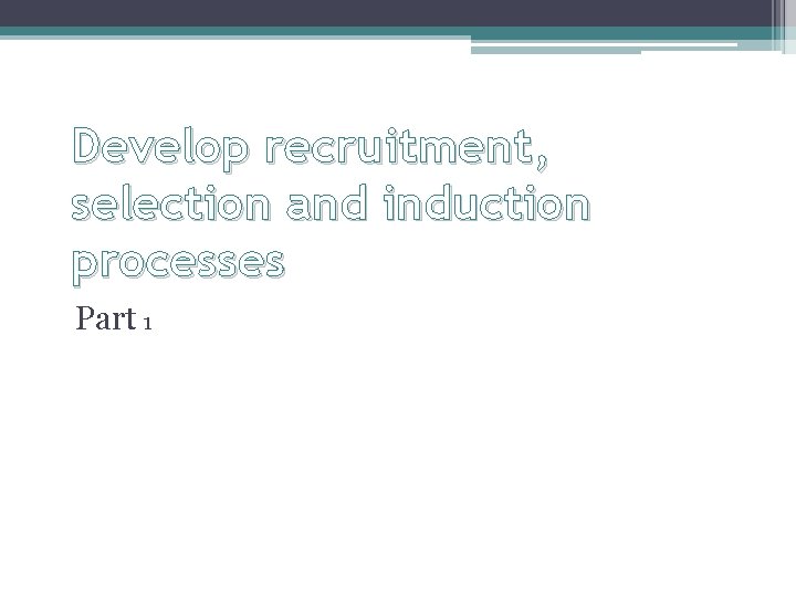 Develop recruitment, selection and induction processes Part 1 