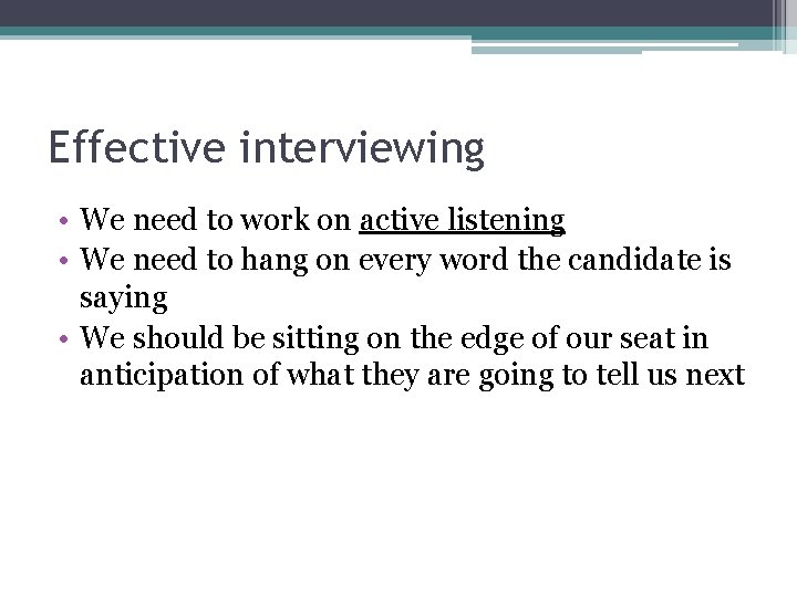 Effective interviewing • We need to work on active listening • We need to