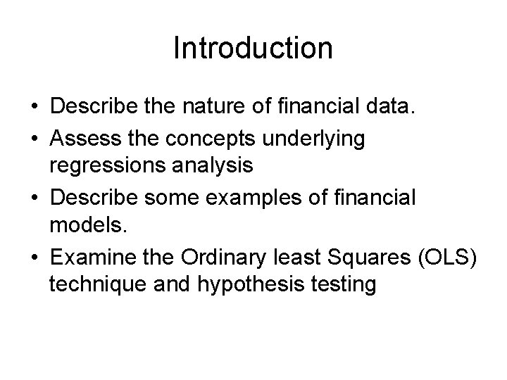 Introduction • Describe the nature of financial data. • Assess the concepts underlying regressions