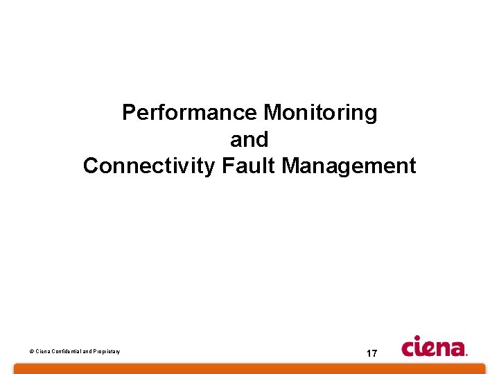 Performance Monitoring and Connectivity Fault Management © Ciena Confidential and Proprietary 17 