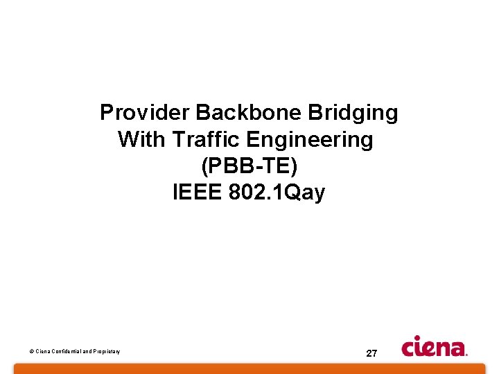 Provider Backbone Bridging With Traffic Engineering (PBB-TE) IEEE 802. 1 Qay © Ciena Confidential