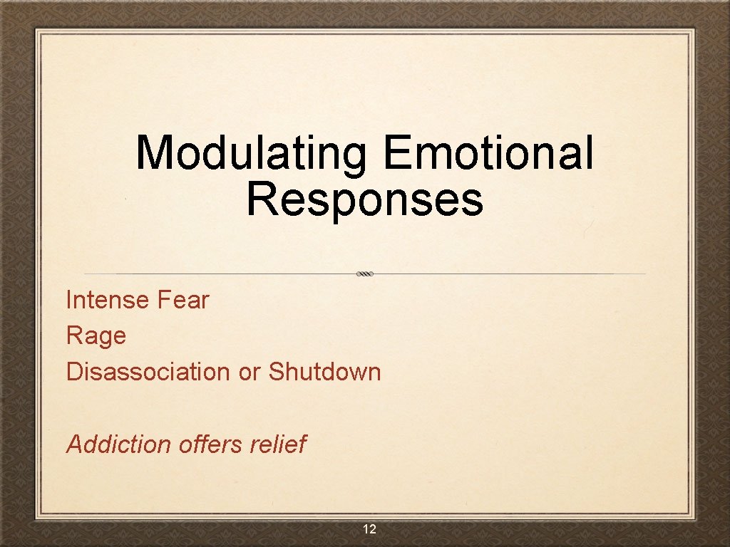 Modulating Emotional Responses Intense Fear Rage Disassociation or Shutdown Addiction offers relief 12 