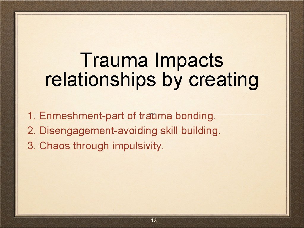 Trauma Impacts relationships by creating 1. Enmeshment-part of trauma bonding. 2. Disengagement-avoiding skill building.