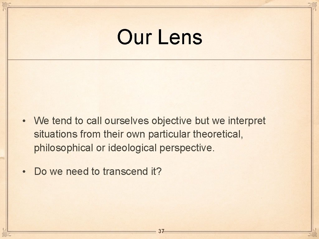 Our Lens • We tend to call ourselves objective but we interpret situations from