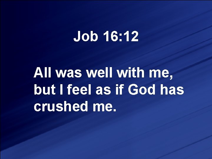 Job 16: 12 All was well with me, but I feel as if God