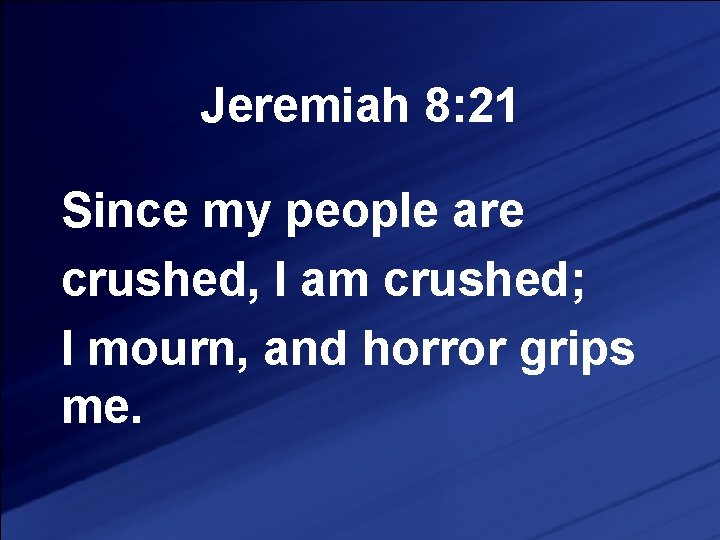 Jeremiah 8: 21 Since my people are crushed, I am crushed; I mourn, and