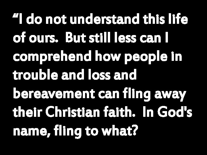 “I do not understand this life of ours. But still less can I comprehend