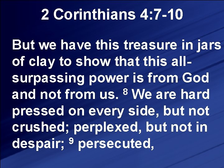 2 Corinthians 4: 7 -10 But we have this treasure in jars of clay