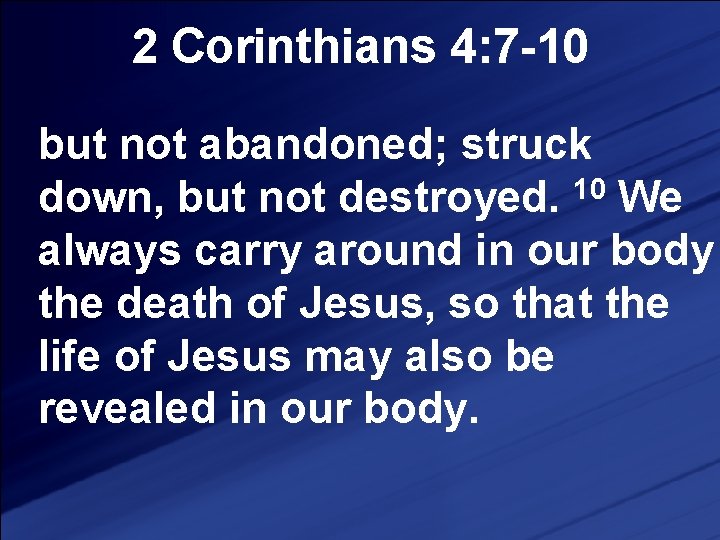 2 Corinthians 4: 7 -10 but not abandoned; struck 10 down, but not destroyed.