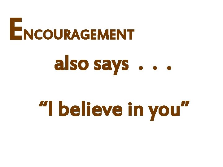 ENCOURAGEMENT also says. . . “I believe in you” 
