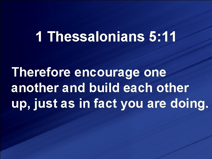 1 Thessalonians 5: 11 Therefore encourage one another and build each other up, just