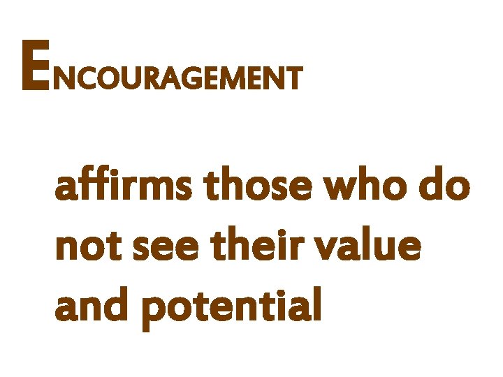 ENCOURAGEMENT affirms those who do not see their value and potential 