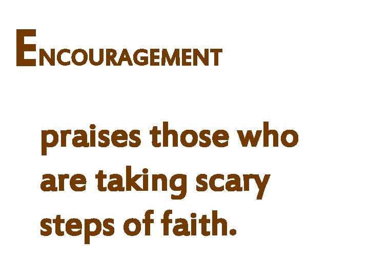 ENCOURAGEMENT praises those who are taking scary steps of faith. 